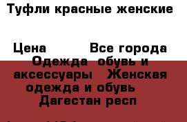 Туфли красные женские › Цена ­ 500 - Все города Одежда, обувь и аксессуары » Женская одежда и обувь   . Дагестан респ.